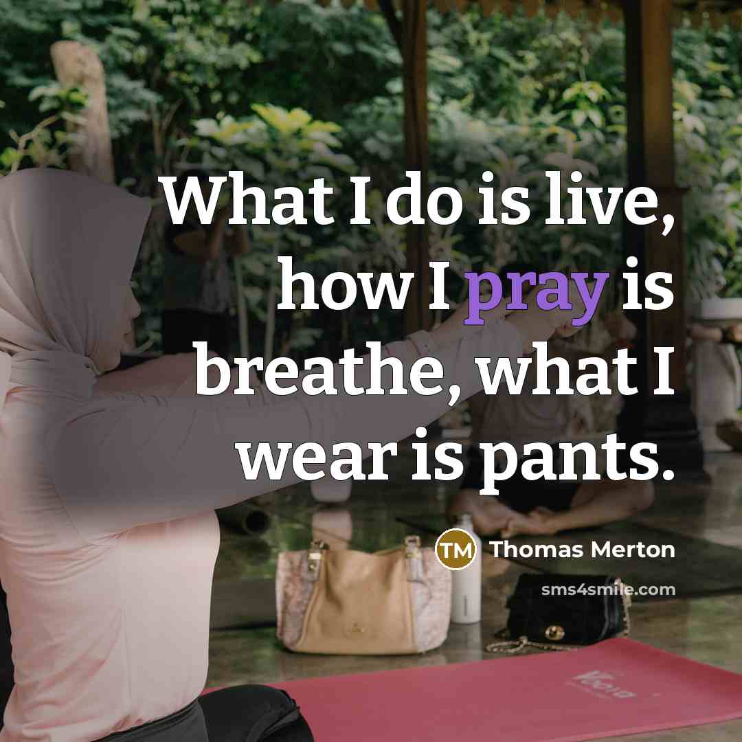 “What I do is live, how I pray is breathe,…” quote by Thomas Merton