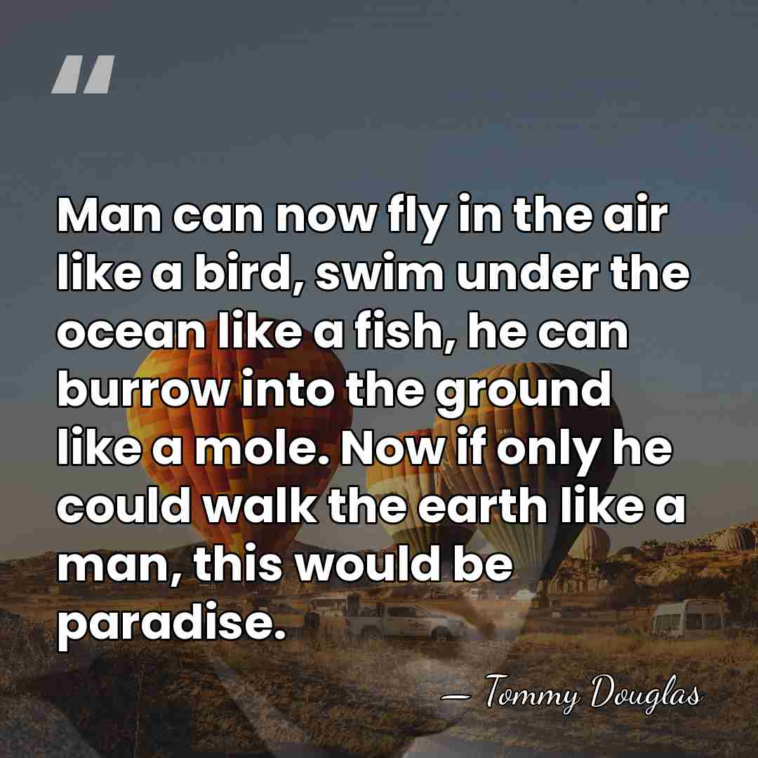 Man can now fly in the air like a bird, swim under&hellip; - Tommy Douglas