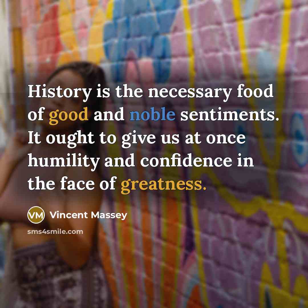 “History is the necessary food of good and noble sentiments.…” quote by Vincent Massey