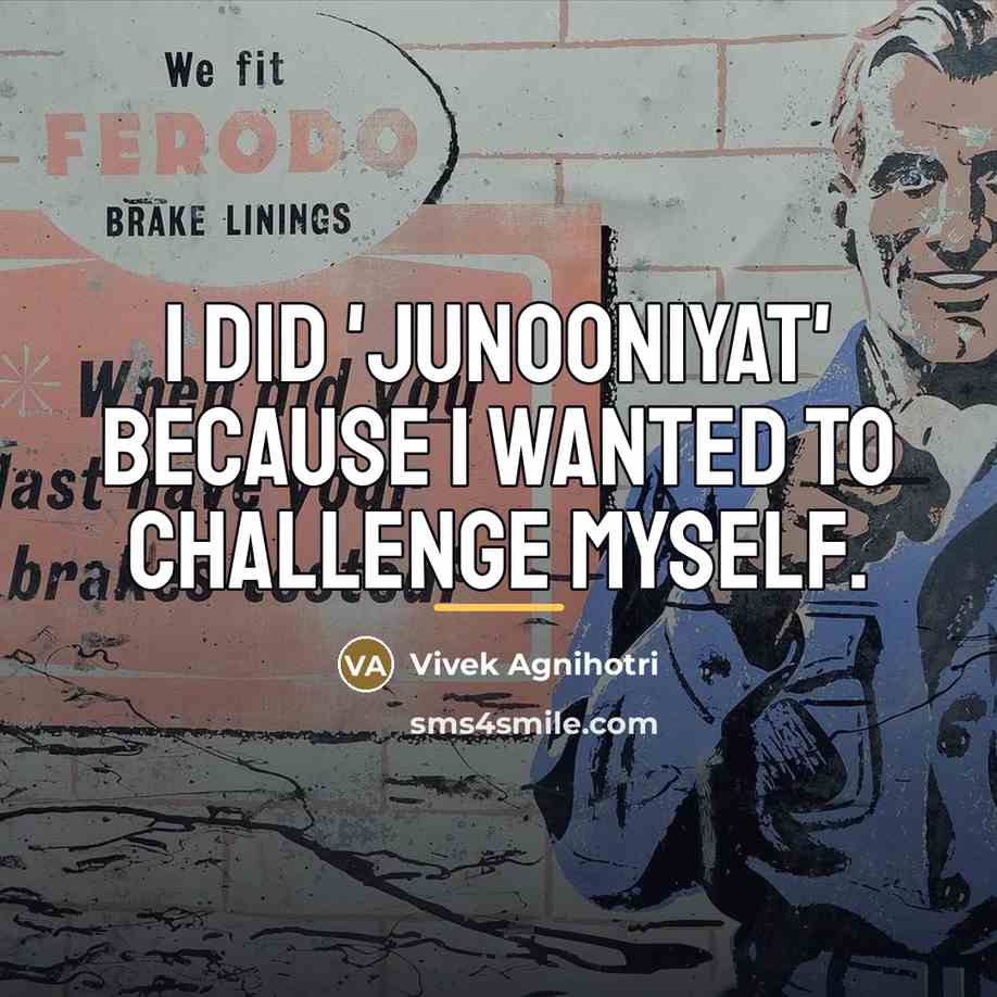 “I did 'Junooniyat' because I wanted to challenge myself.…” quote by Vivek Agnihotri