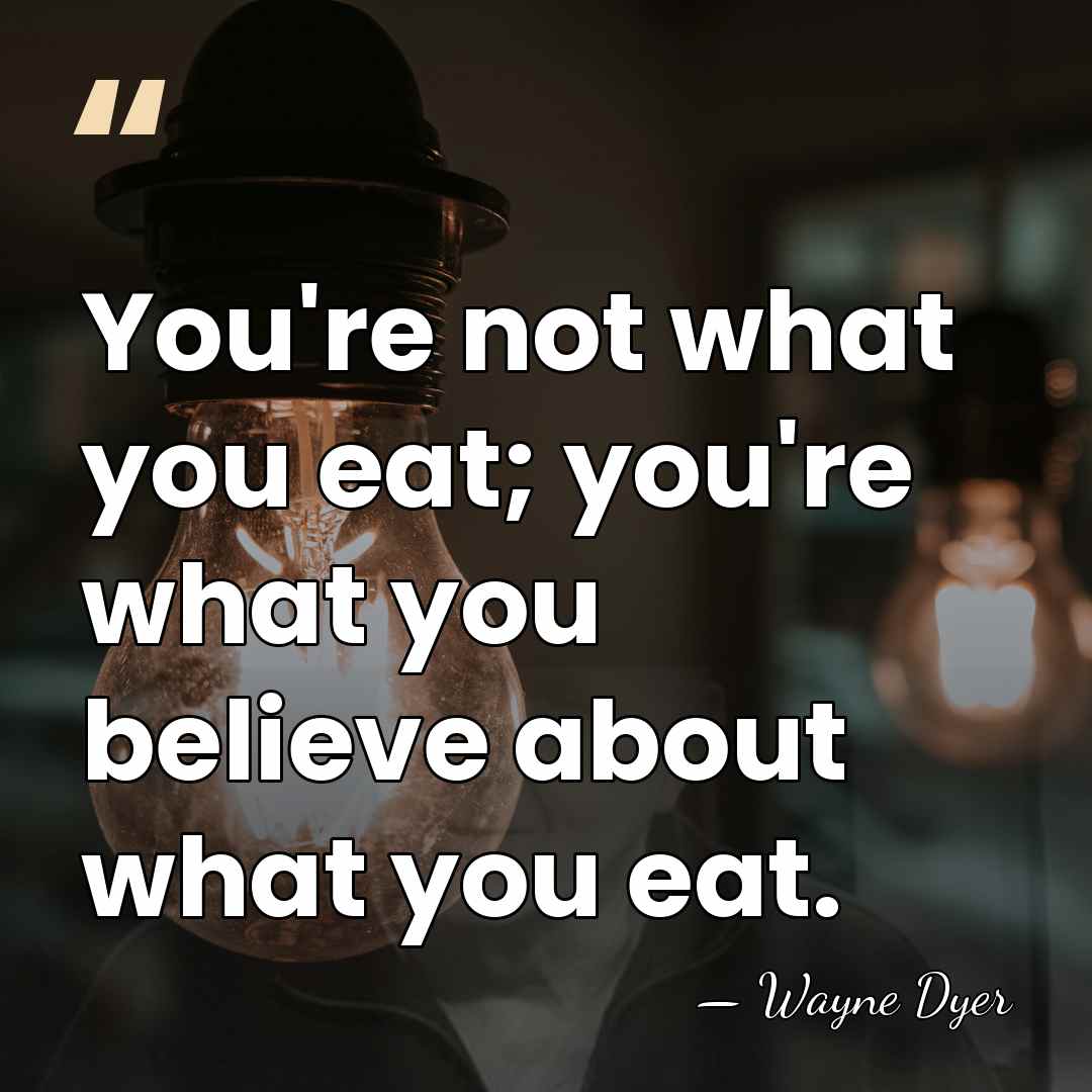 You're not what you eat; you're what you believe about what you&hellip; - Wayne Dyer