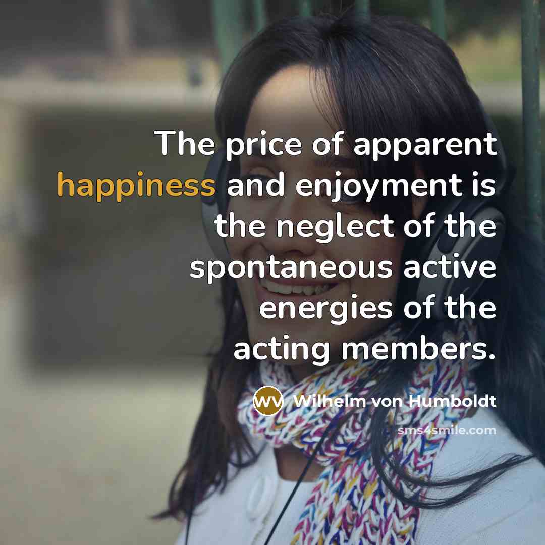 “The price of apparent happiness and enjoyment is the neglect…” quote by Wilhelm von Humboldt