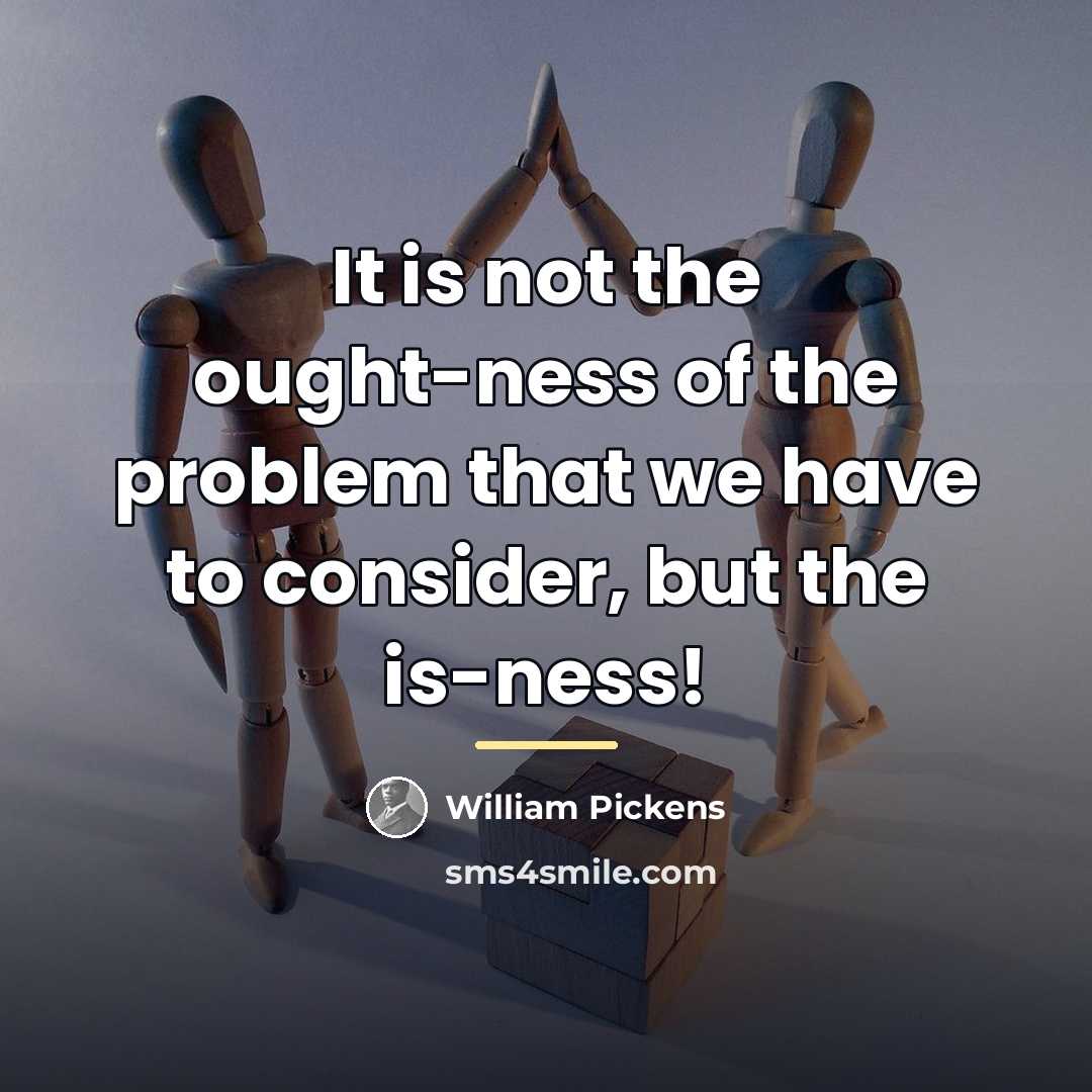 “It is not the ought-ness of the problem that we…” quote by William Pickens