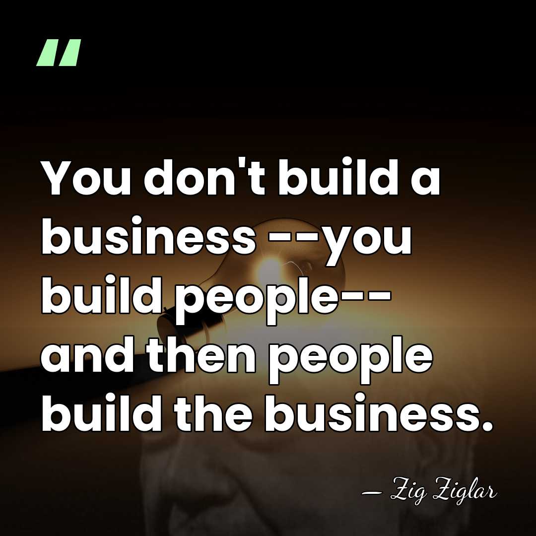 You don't build a business --you build people-- and then people build&hellip; - Zig Ziglar