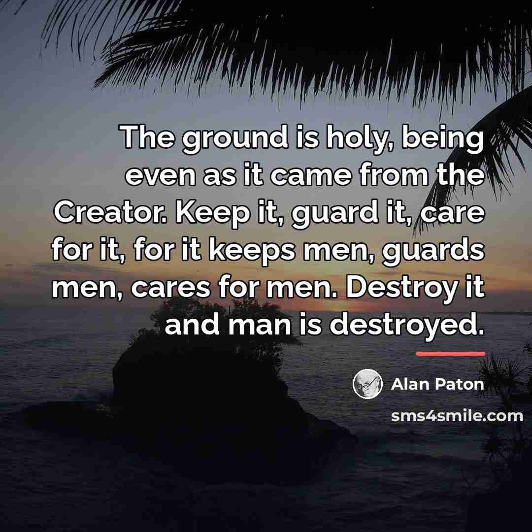 “The ground is holy, being even as it came from…” quote by Alan Paton