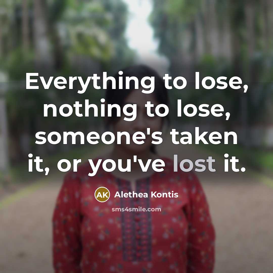 “Everything to lose, nothing to lose, someone's taken it, or…” quote by Alethea Kontis