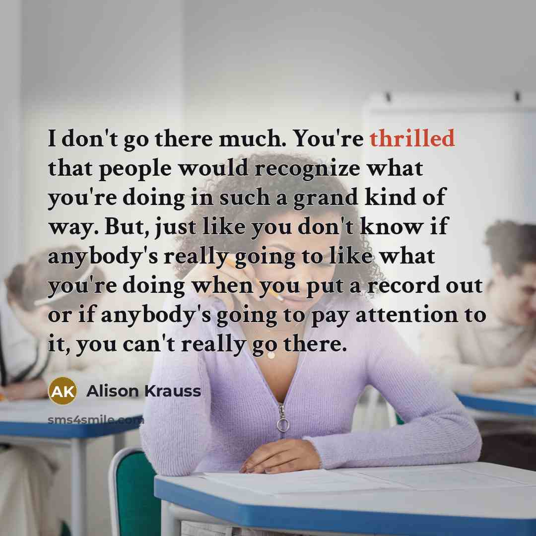 “I don't go there much. You're thrilled that people would…” quote by Alison Krauss