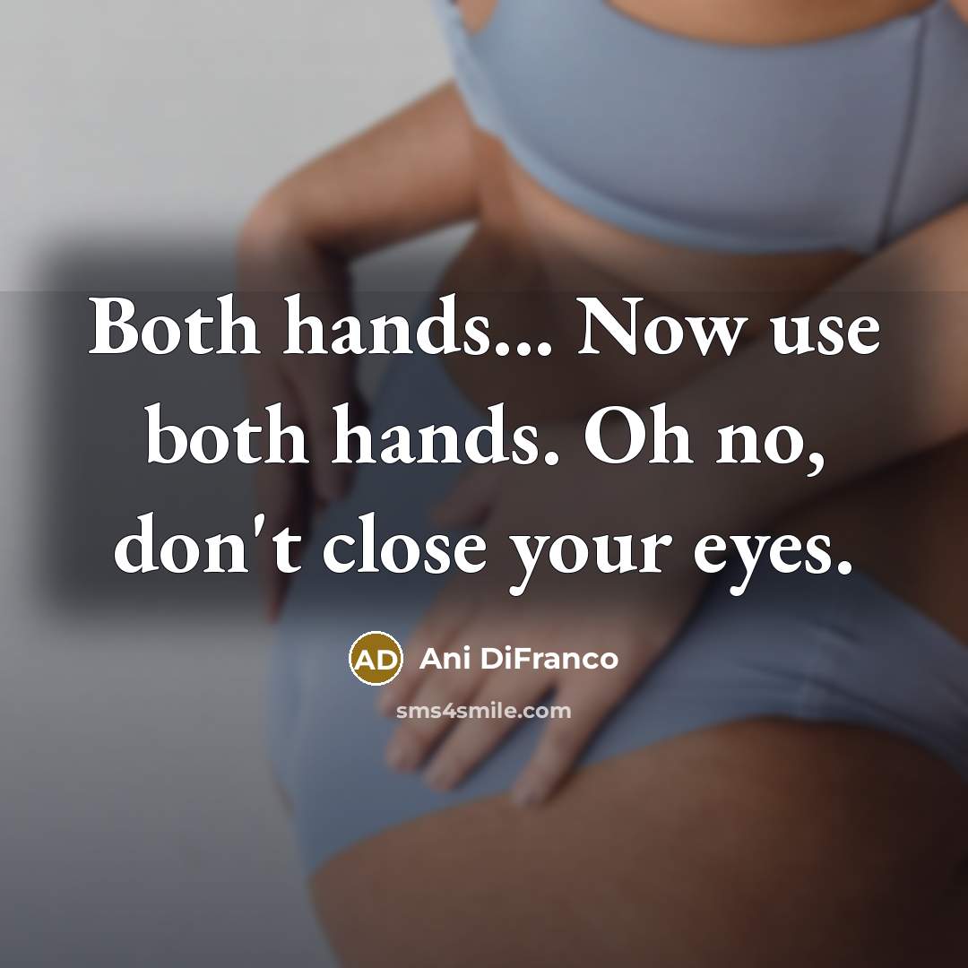 “Both hands... Now use both hands. Oh no, don't close…” quote by Ani Difranco