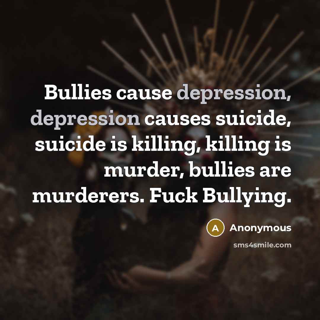 “Bullies cause depression, depression causes suicide, suicide is killing, killing…” quote by Anonymous