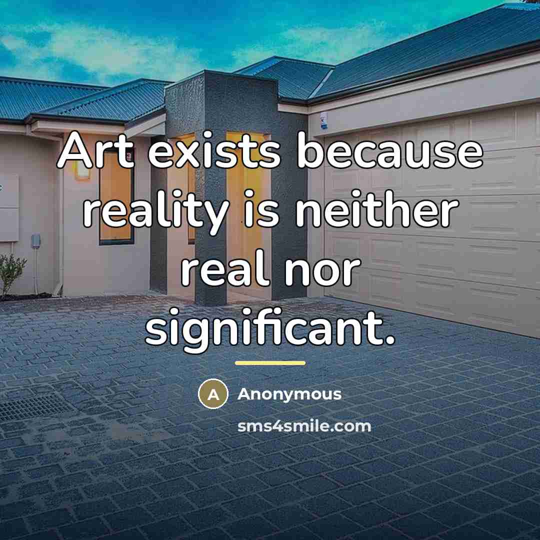 “Art exists because reality is neither real nor significant.…” quote by Anonymous