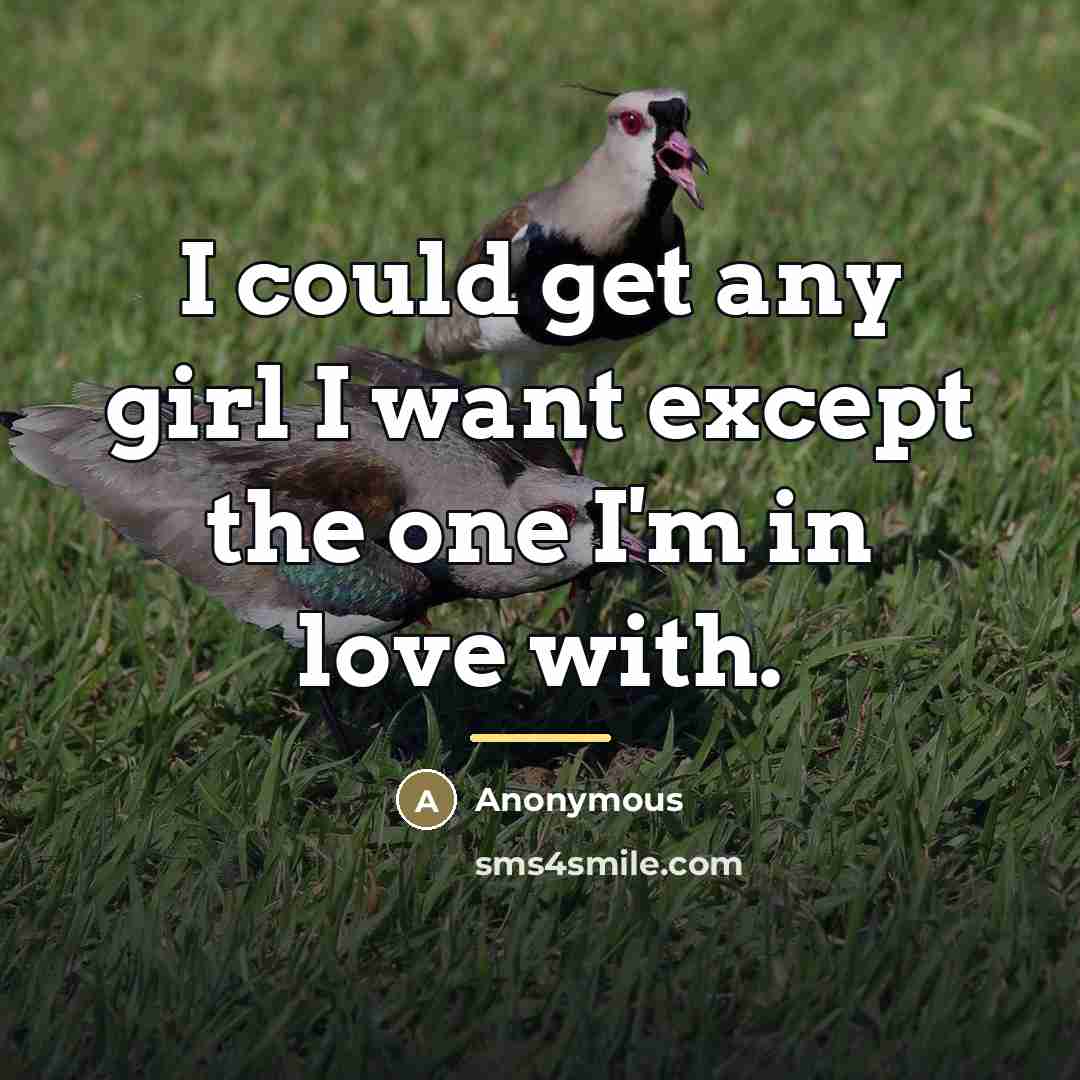 “I could get any girl I want except the one…” quote by Anonymous