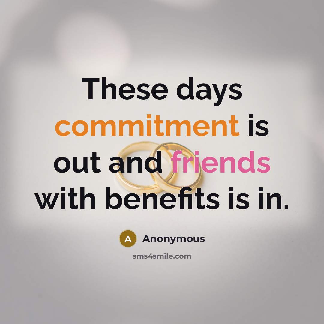 “These days commitment is out and friends with benefits is in.” quote by Anonymous