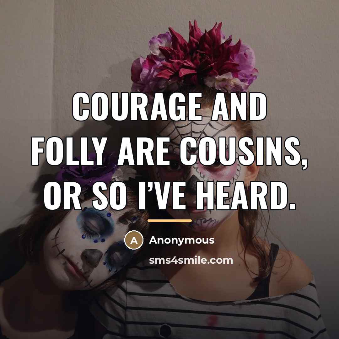 “Courage and folly are cousins, or so I’ve heard.…” quote by Anonymous