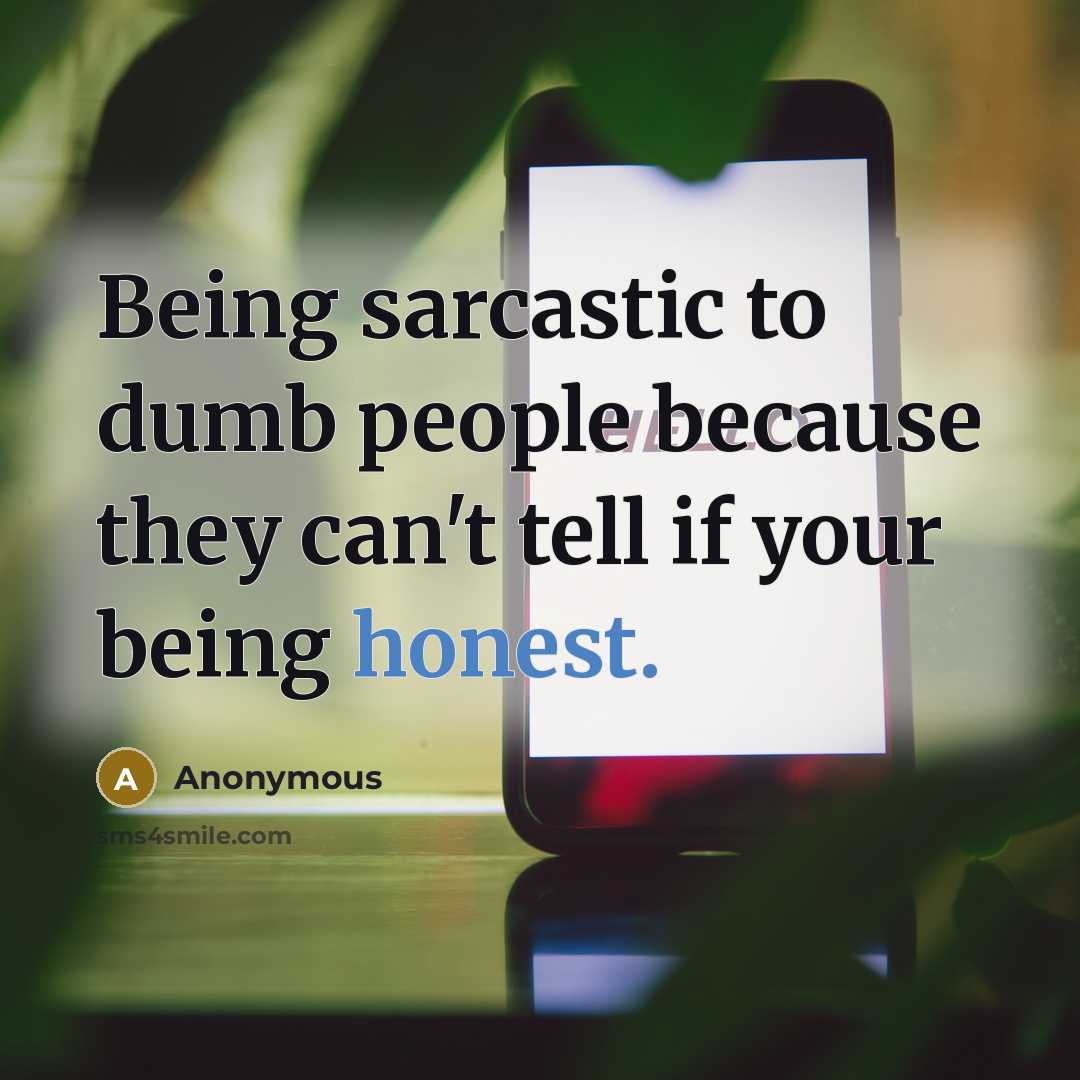 “Being sarcastic to dumb people because they can't tell if…” quote by Anonymous