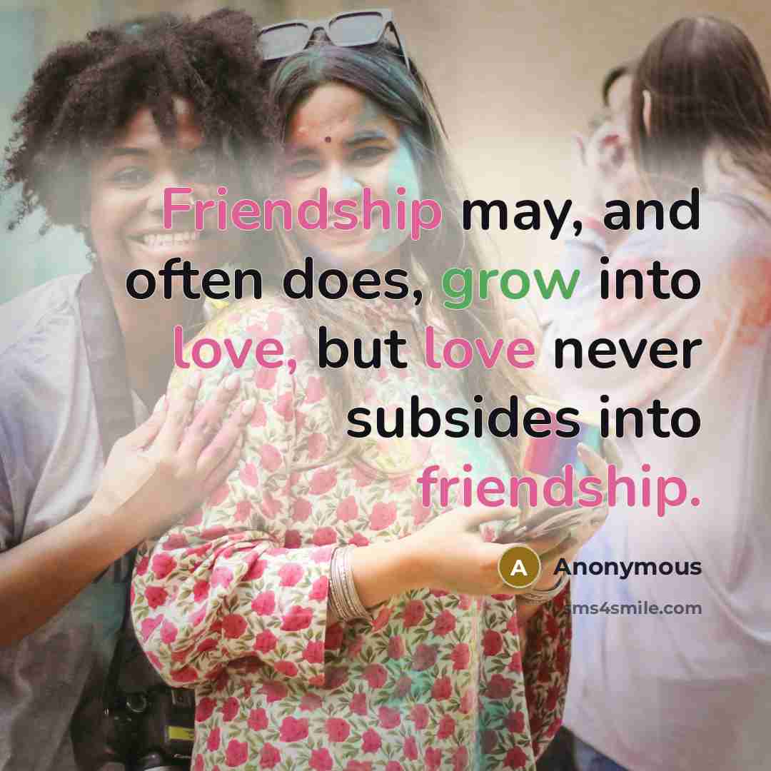 “Friendship may, and often does, grow into love, but love never subsides into friendship.” quote by Anonymous