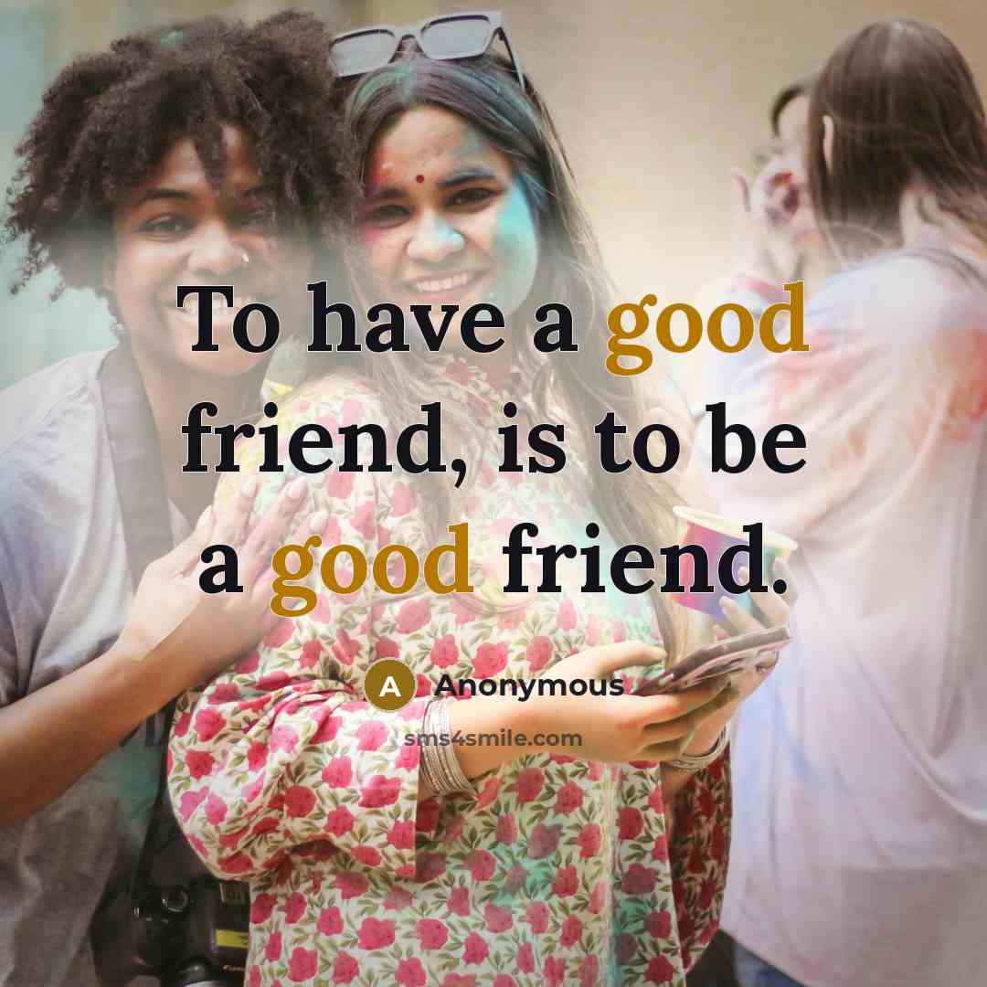 “To have a good friend, is to be a good…” quote by Anonymous