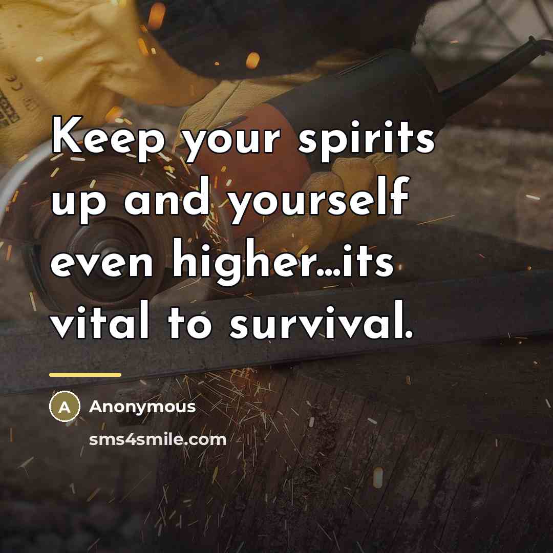 “Keep your spirits up and yourself even higher...its vital to…” quote by Anonymous