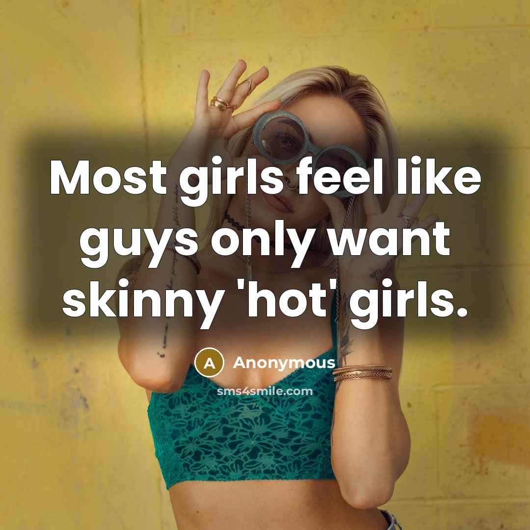 “Most girls feel like guys only want skinny 'hot' girls.” quote by Anonymous