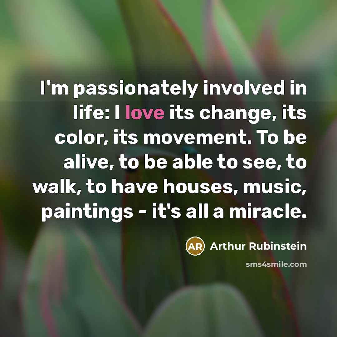 “I'm passionately involved in life: I love its change, its…” quote by Arthur Rubinstein