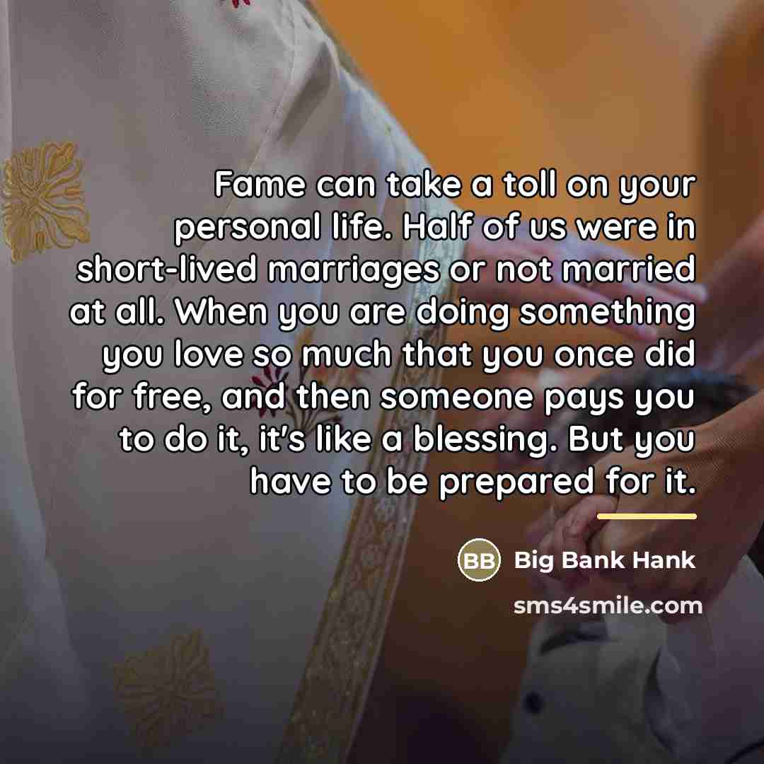 “Fame can take a toll on your personal life. Half…” quote by Big Bank Hank