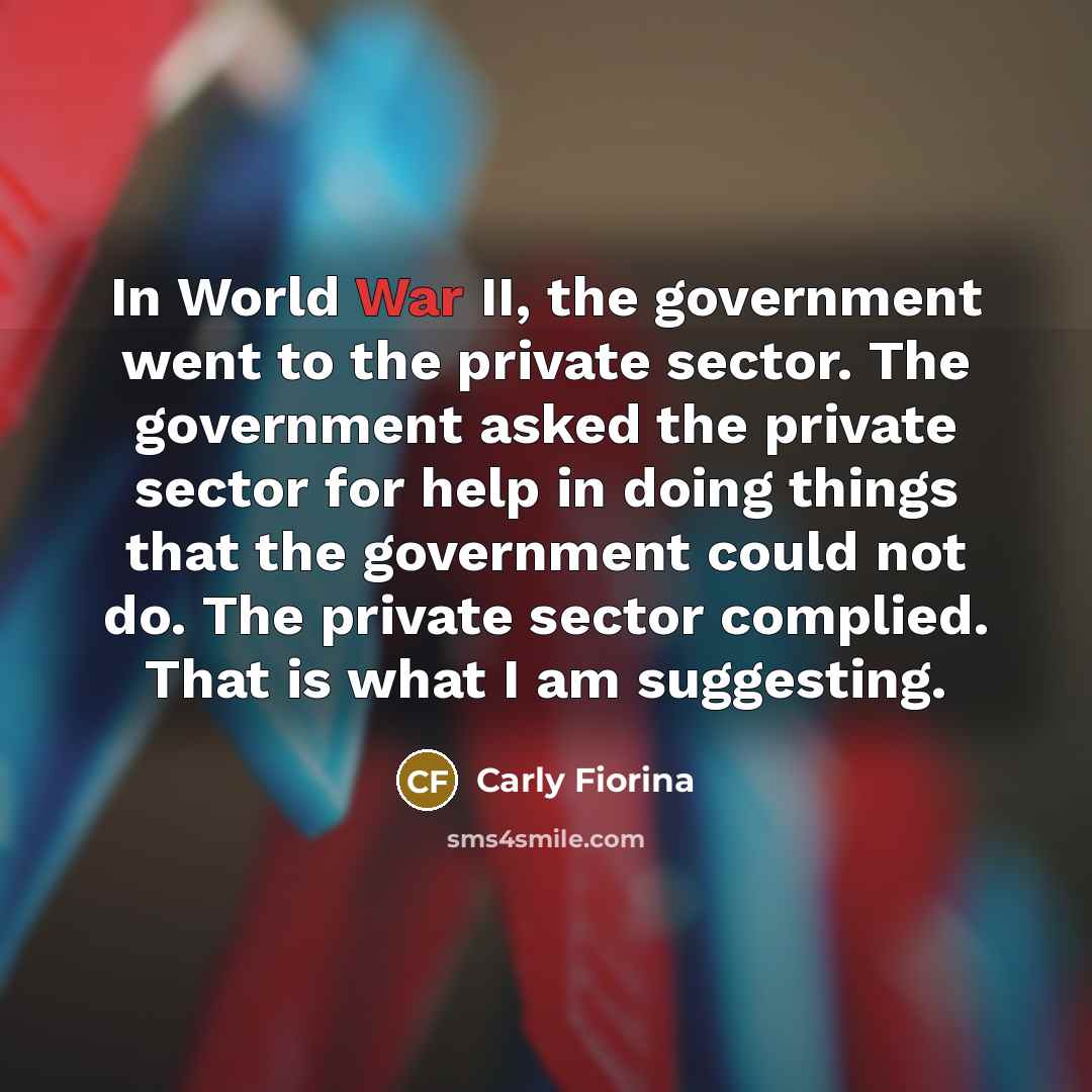 “In World War II, the government went to the private…” quote by Carly Fiorina