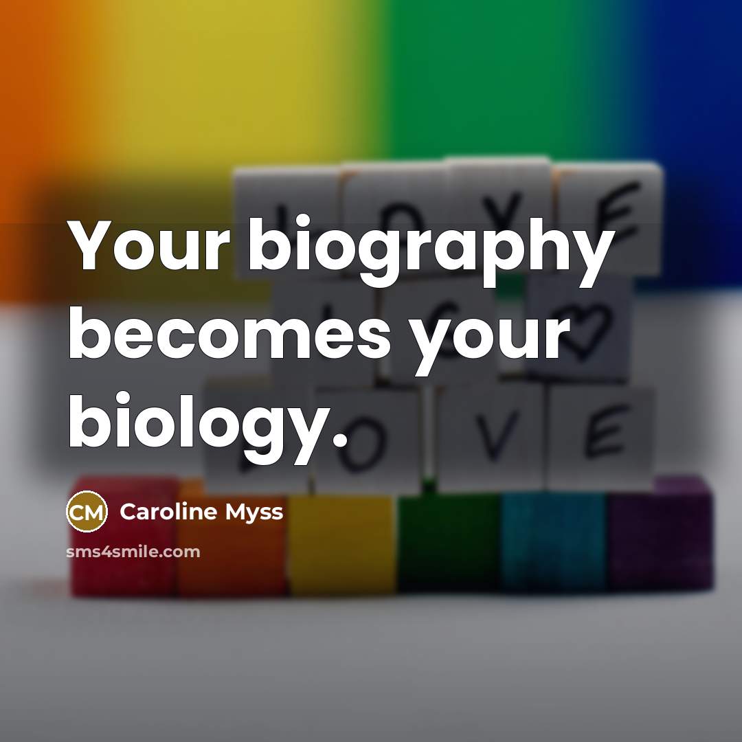 “Your biography becomes your biology.…” quote by Caroline Myss