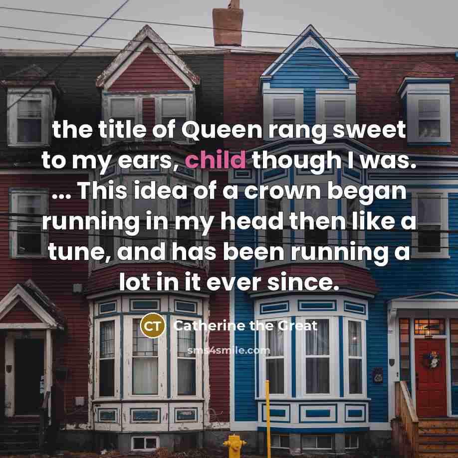 “the title of Queen rang sweet to my ears, child…” quote by Catherine the Great