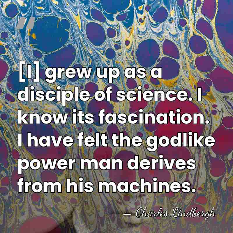 [I] grew up as a disciple of science. I know its fascination.&hellip; - Charles Lindbergh