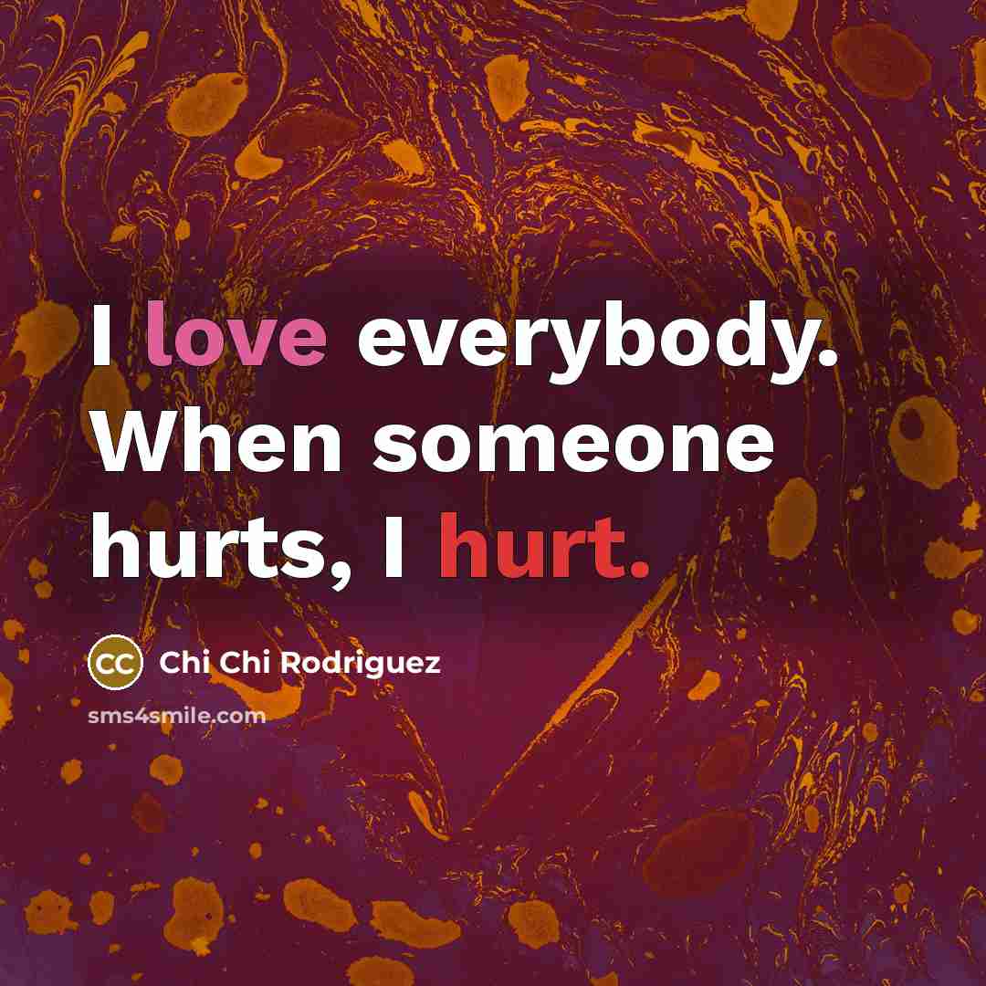 “I love everybody. When someone hurts, I hurt.…” quote by Chi Chi Rodriguez