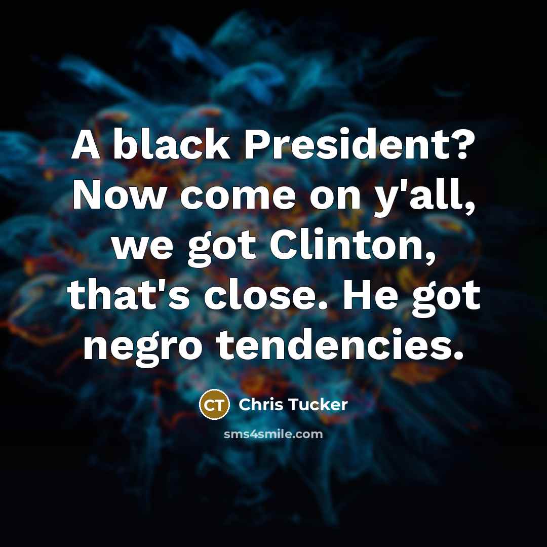 “A black President? Now come on y'all, we got Clinton,…” quote by Chris Tucker