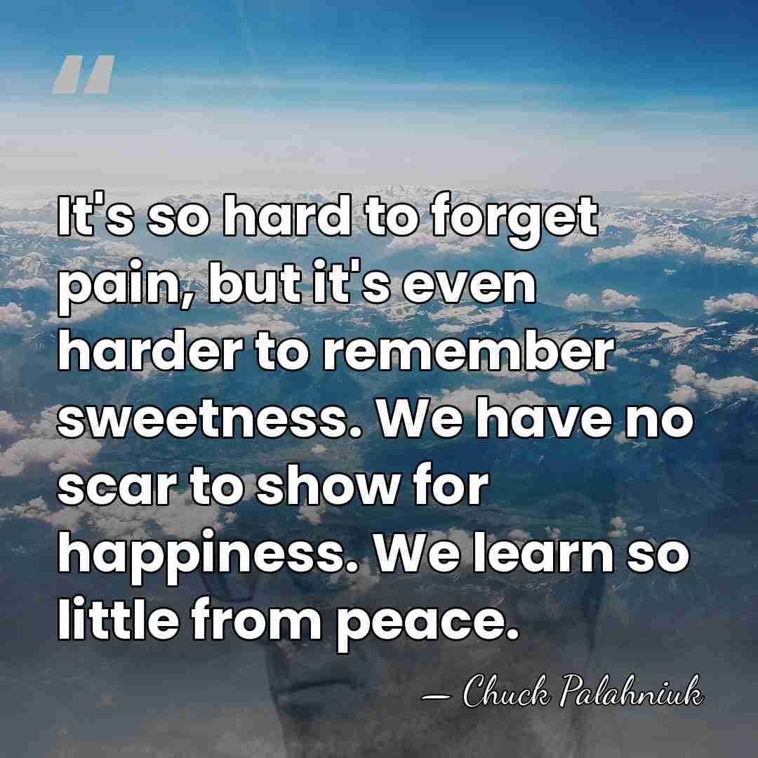 It's so hard to forget pain, but it's even harder to remember&hellip; - Chuck Palahniuk