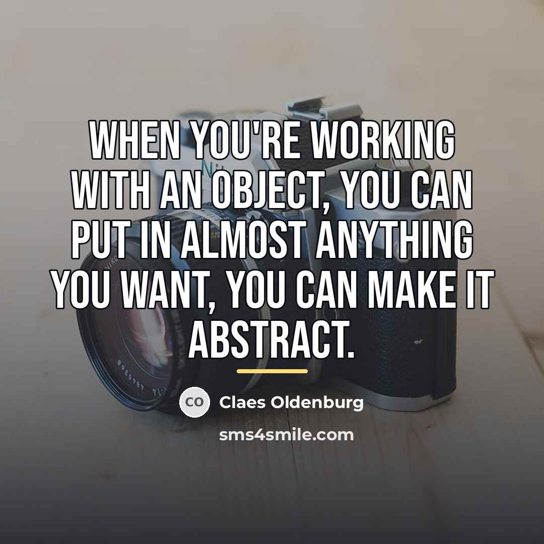 “When you're working with an object, you can put in…” quote by Claes Oldenburg