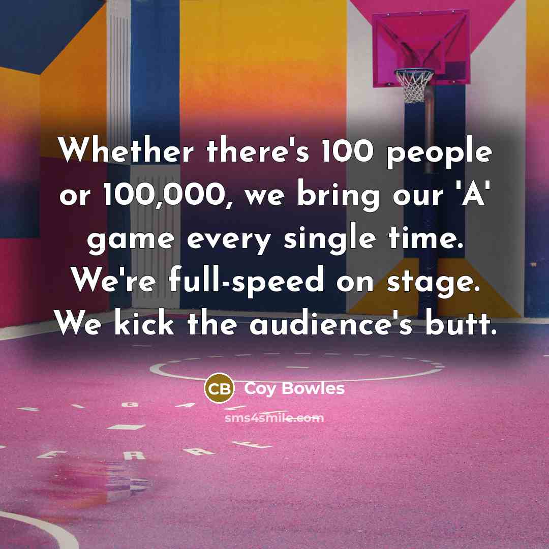 “Whether there's 100 people or 100,000, we bring our 'A'…” quote by Coy Bowles
