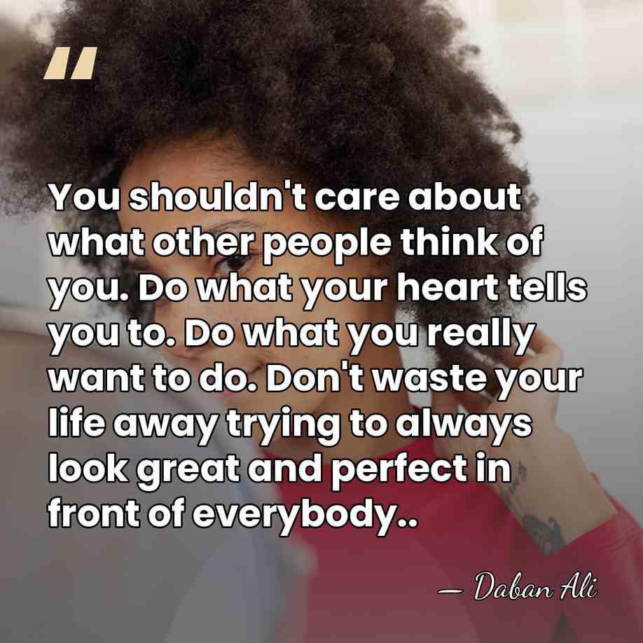 You shouldn't care about what other people think of you. Do what&hellip; - Daban Ali