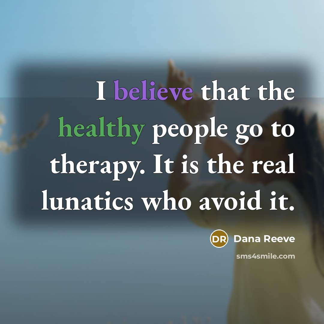 “I believe that the healthy people go to therapy. It…” quote by Dana Reeve