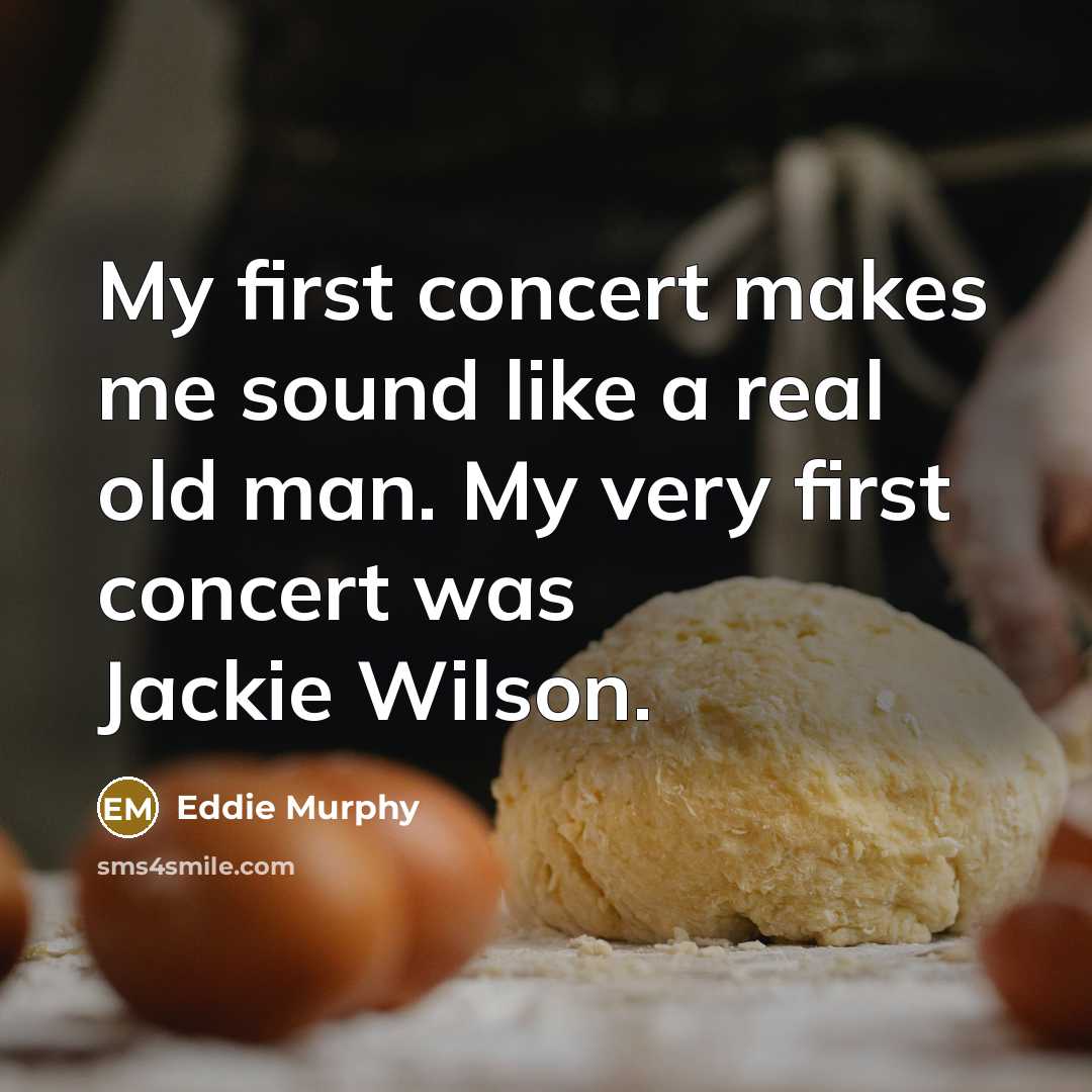 “My first concert makes me sound like a real old man. My very first concert was Jackie Wilson.” quote by Eddie Murphy