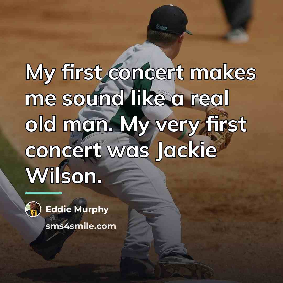 “My first concert makes me sound like a real old…” quote by Eddie Murphy
