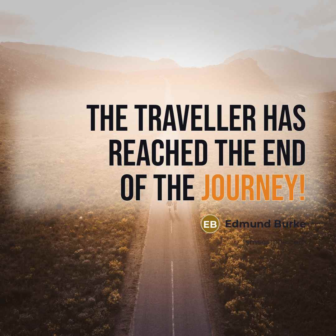 “The traveller has reached the end of the journey!…” quote by Edmund Burke