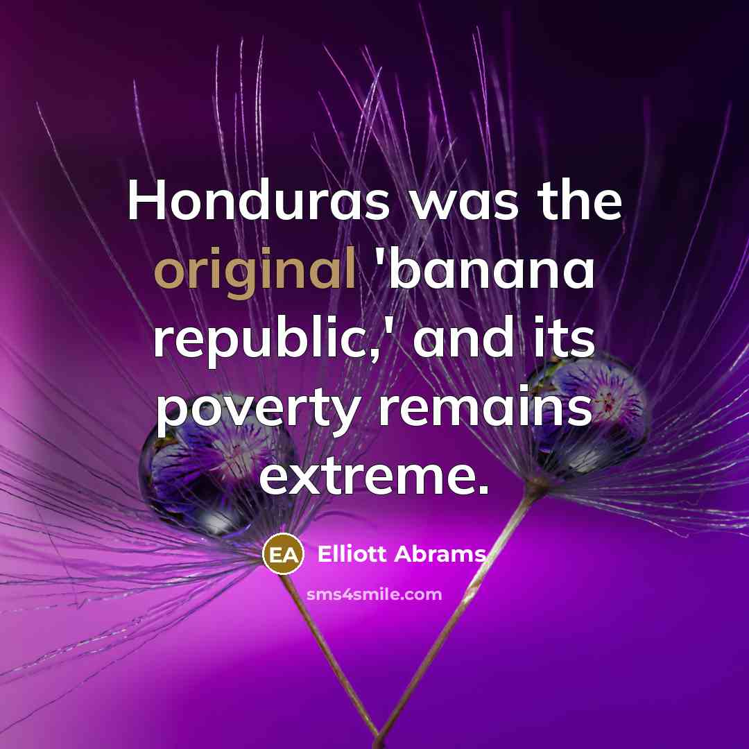 “Honduras was the original 'banana republic,' and its poverty remains…” quote by Elliott Abrams