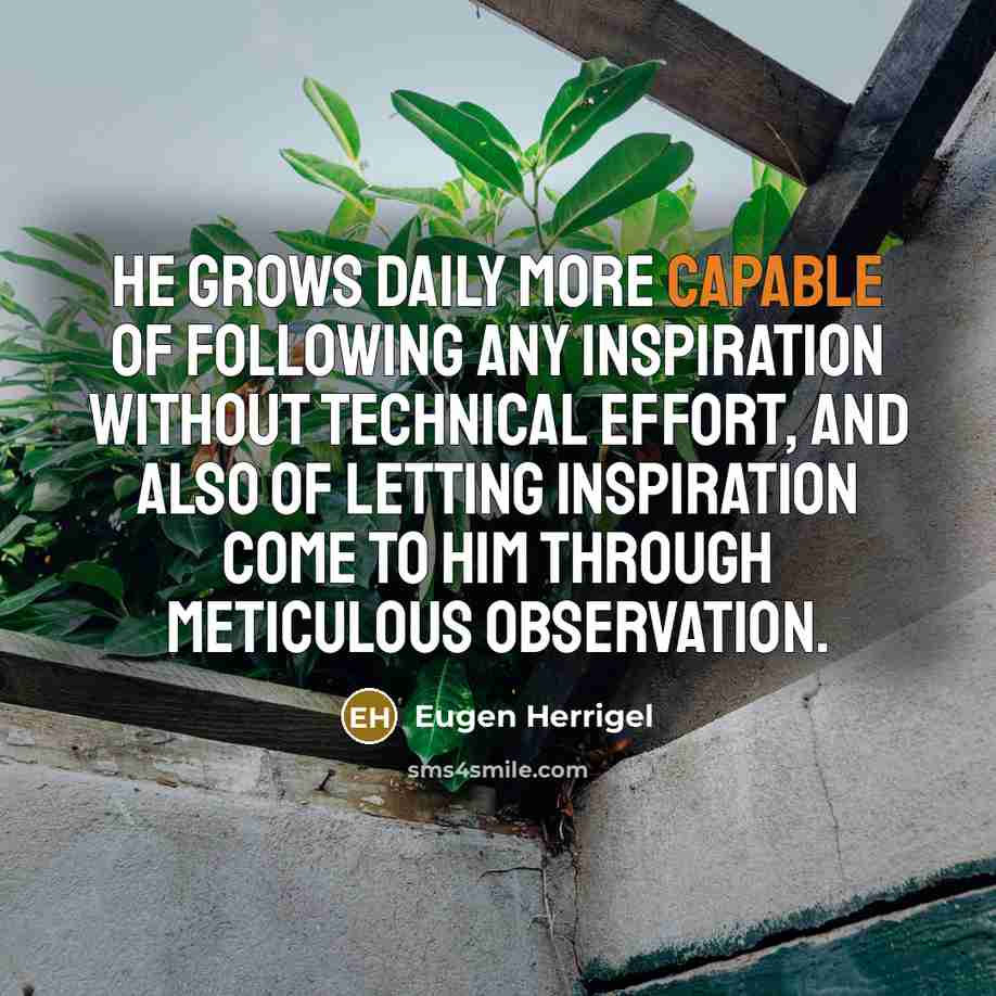 “He grows daily more capable of following any inspiration without…” quote by Eugen Herrigel