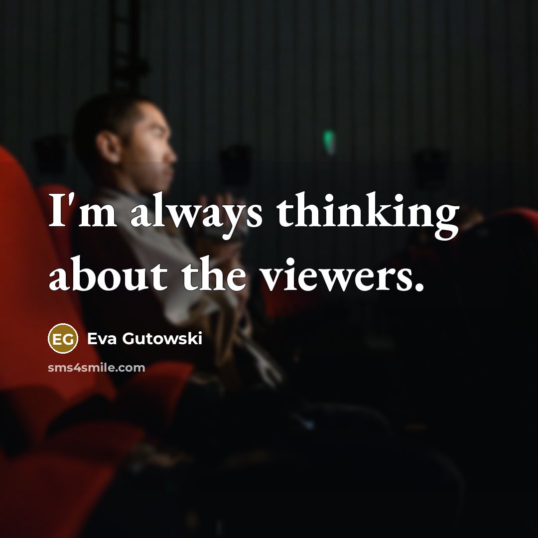“I'm always thinking about the viewers.…” quote by Eva Gutowski