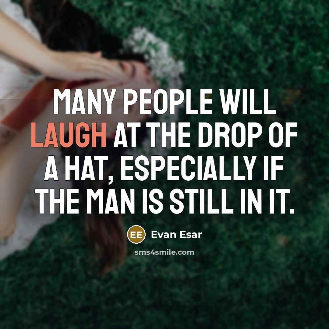 “Many people will laugh at the drop of a hat, especially if the man is still in it.” quote by Evan Esar