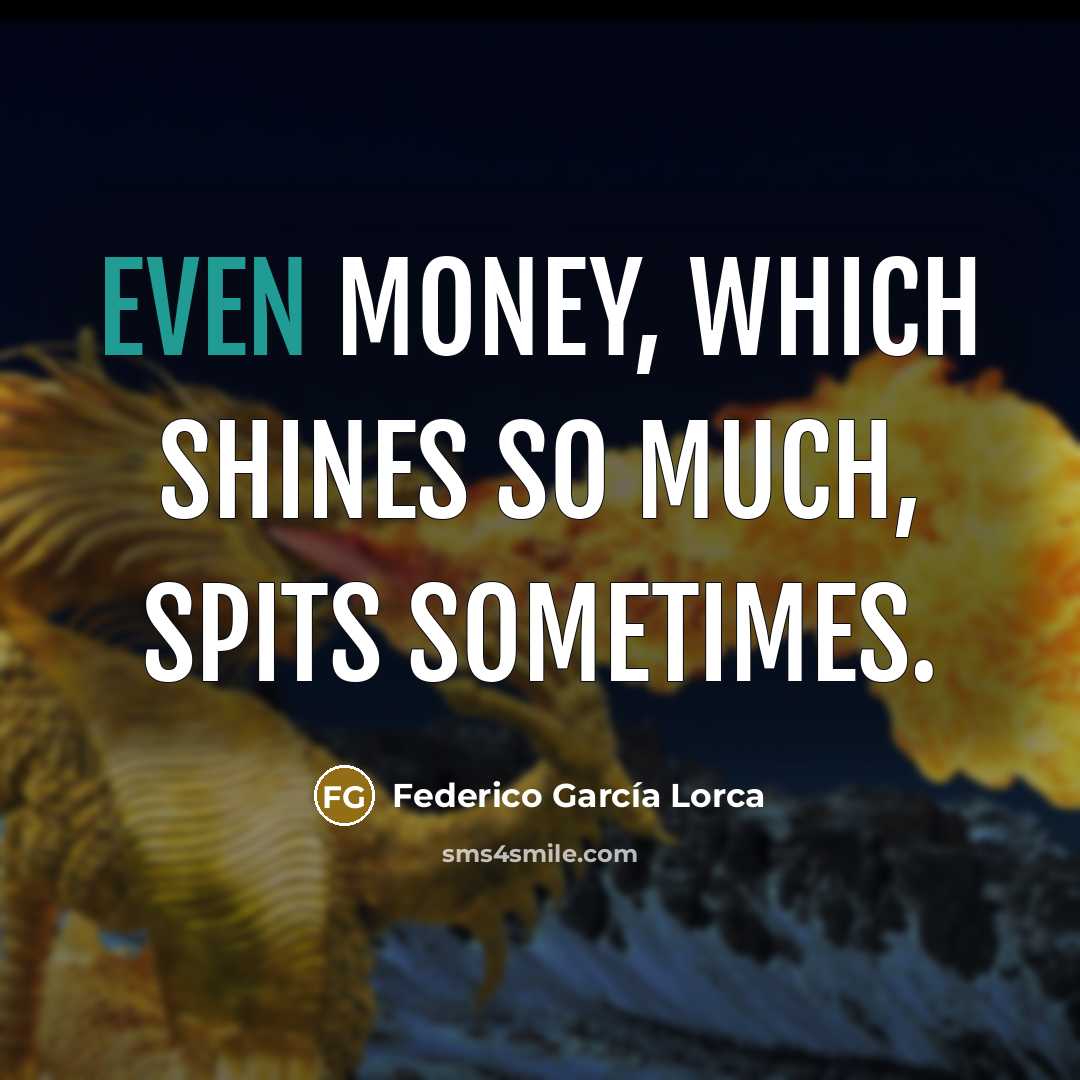“Even money, which shines so much, spits sometimes.…” quote by Federico Garcia Lorca