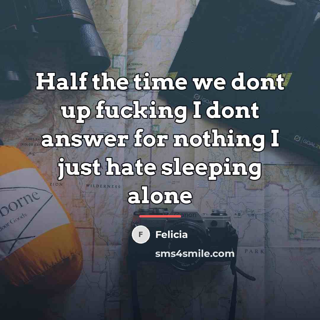 “Half the time we dont up fucking I dont answer…” quote by Felicia