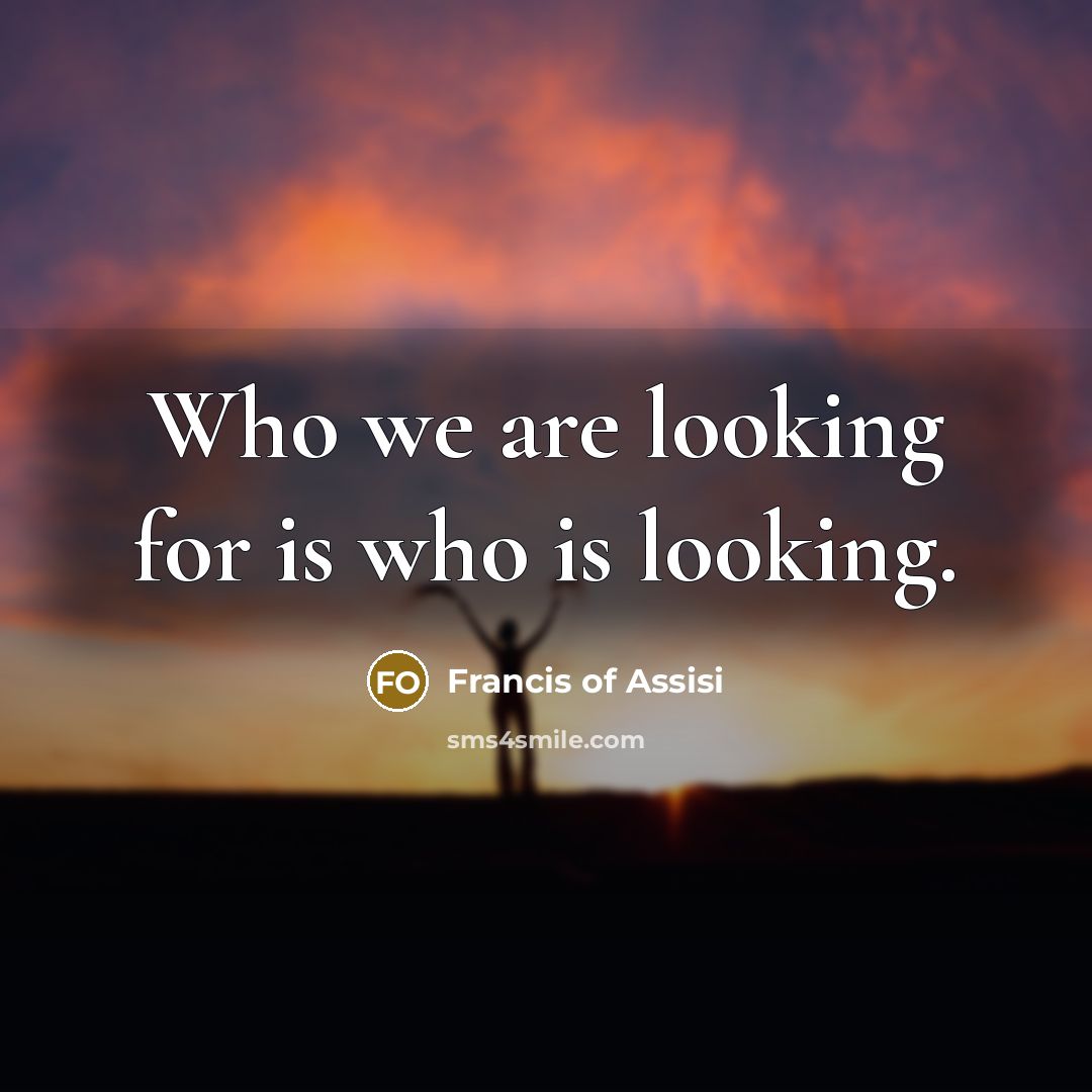 “Who we are looking for is who is looking.…” quote by Francis of Assisi