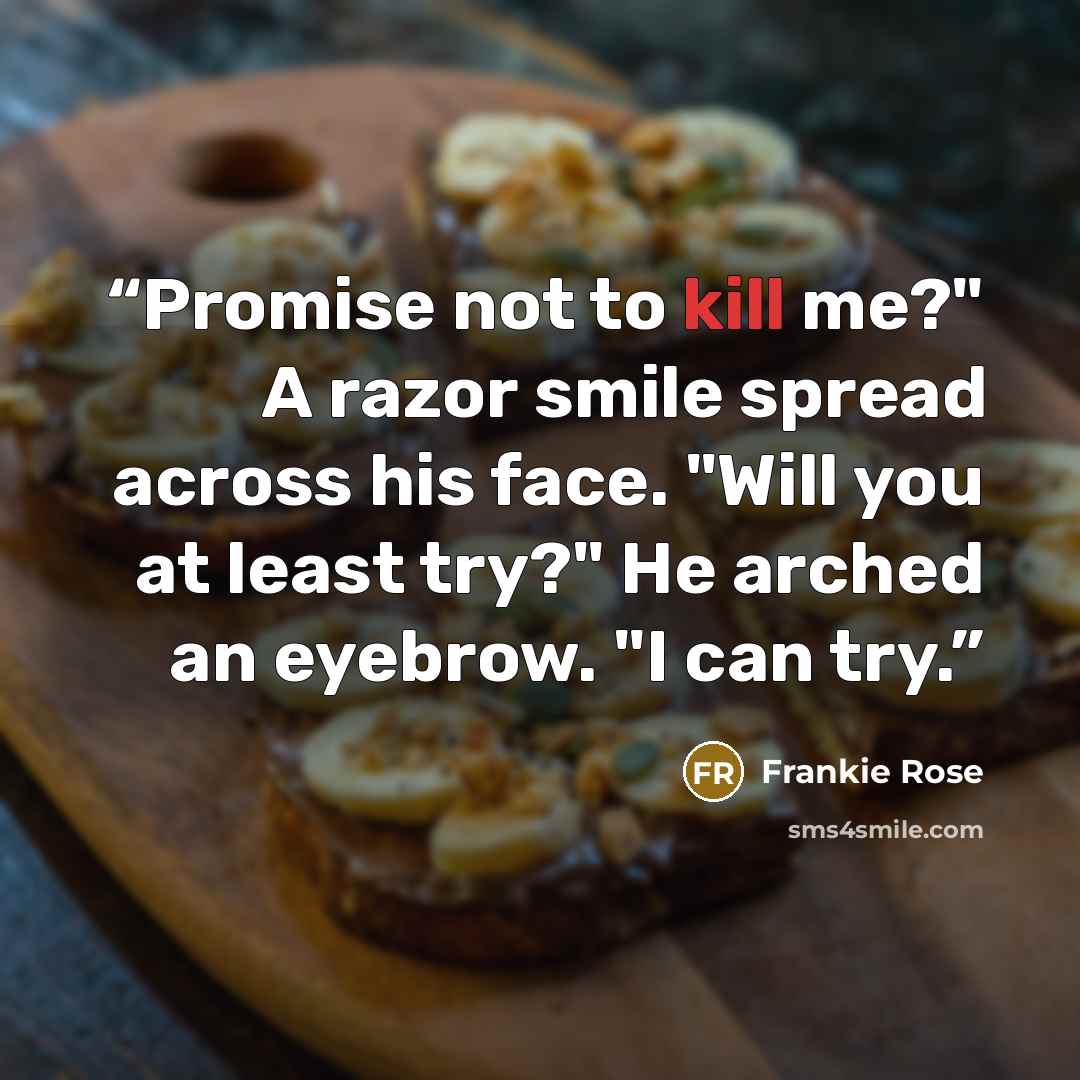“Promise not to kill me?" A razor smile spread across his face. "Will you at least try?" He arched an eyebrow. "I can try.” quote by Frankie Rose