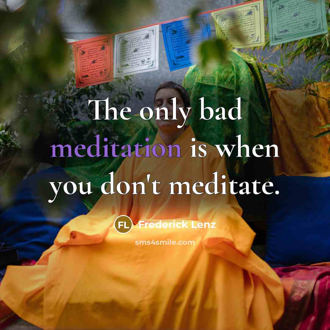 “The only bad meditation is when you don't meditate.…” quote by Frederick Lenz