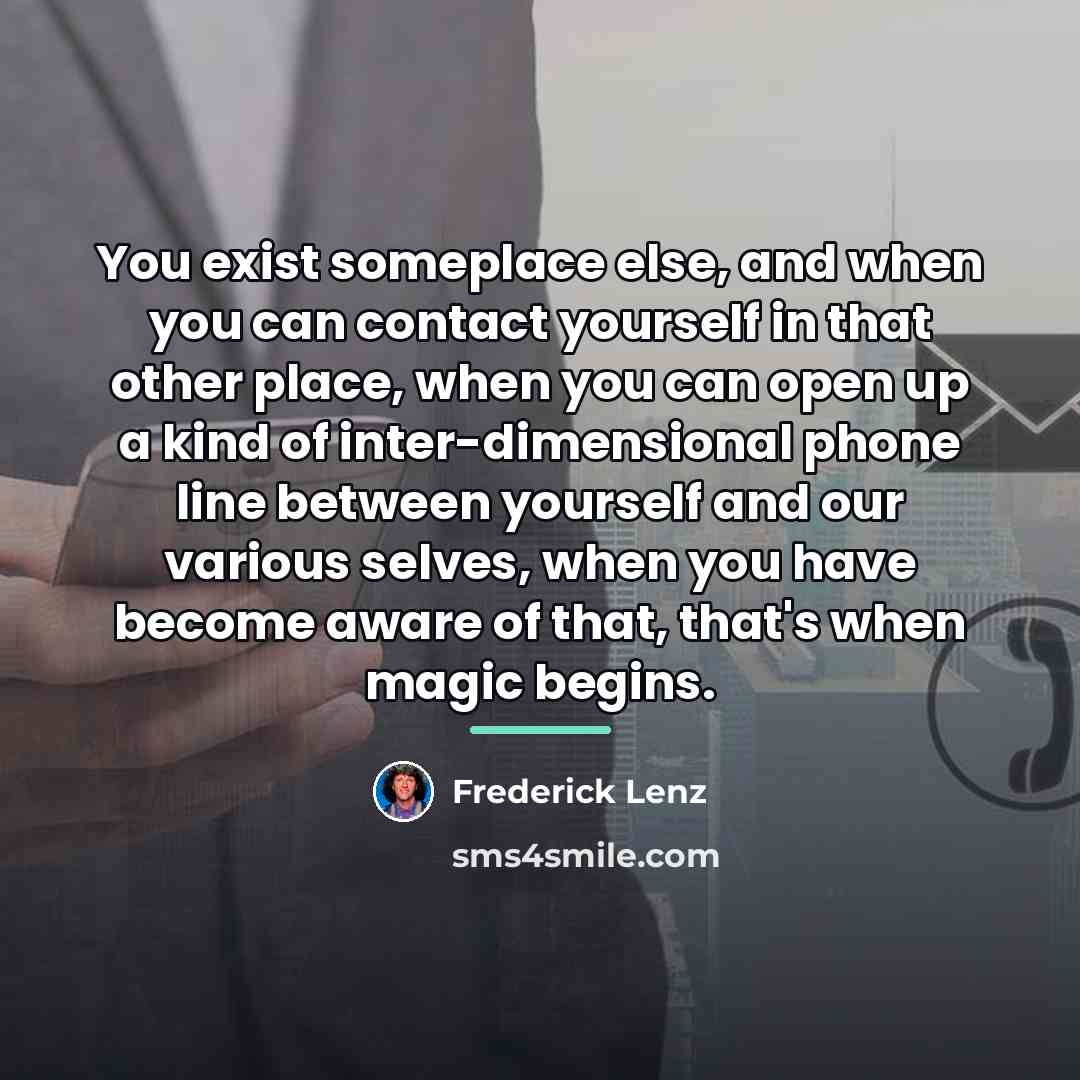 “You exist someplace else, and when you can contact yourself…” quote by Frederick Lenz