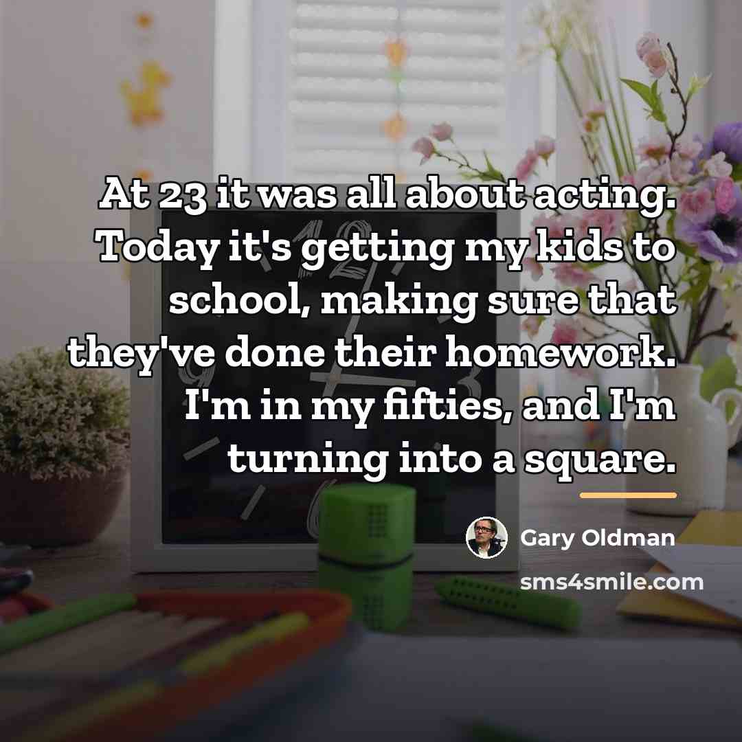 “At 23 it was all about acting. Today it's getting…” quote by Gary Oldman