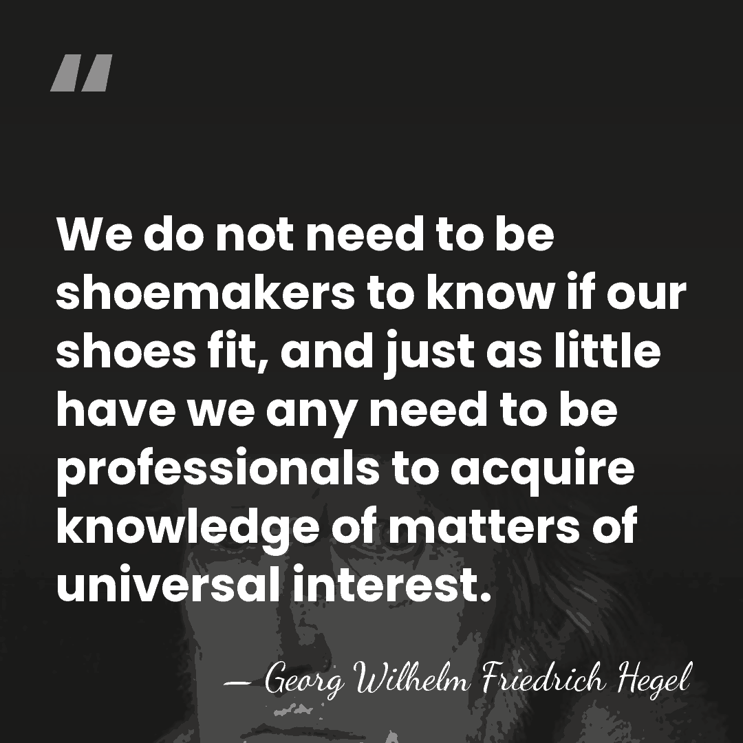 We do not need to be shoemakers to know if our shoes&hellip; - Georg Wilhelm Friedrich Hegel